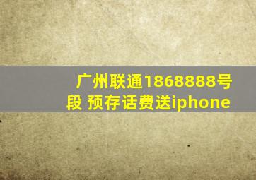 广州联通1868888号段 预存话费送iphone